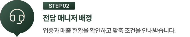 STEP 02 전담 매니저 배정: 업종과 매출 현황을 확인하고 맞춤 조건을 안내받습니다.